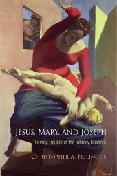 book Jesus, Mary, and Joseph: Family Trouble in the Infancy Gospels