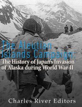 book The Aleutian Islands Campaign: The History of Japan’s Invasion of Alaska during World War II