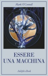 book Essere una macchina. Un viaggio attraverso cyborg, utopisti, hacker e futurologi per risolvere il modesto problema della morte