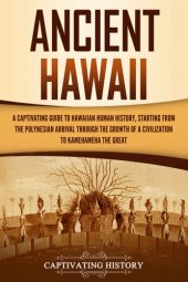 book Ancient Hawaii: A Captivating Guide to Hawaiian Human History, Starting from the Polynesian Arrival through the Growth of a Civilization to Kamehameha the Great