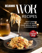 book Delicious Wok Recipes: Best Dinner Ideas to Make Your Meals More Pleasurable!