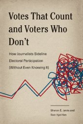 book Votes That Count and Voters Who Don’t: How Journalists Sideline Electoral Participation (Without Even Knowing It)