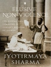 book Elusive Nonviolence: The Making and Unmaking of Gandhi’s Religion of Ahimsa