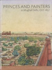 book Princes and Painters in Mughal Delhi, 1707-1857