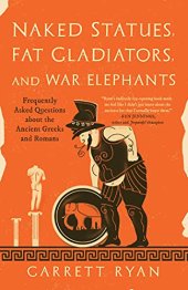 book Naked Statues, Fat Gladiators, and War Elephants: Frequently Asked Questions about the Ancient Greeks and Romans