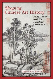 book Shaping Chinese Art History: Pang Yuanji and His Painting Collection