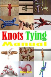 book Knots Tying Manual: Step By Step Guide To Knots Tying: Stopper Knot, Bowline, Double Bowline Climbing Knot, Figure Of 8 Climbing Knot, Square, Fishing, And Much More