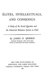 book Élites, intellectuals, and consensus : a study of the social question and the industrial relations system in Chile