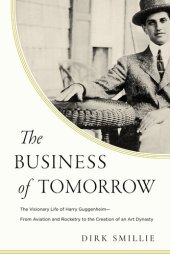 book The Business of Tomorrow - The Visionary Life of Harry Guggenheim: From Aviation and Rocketry to the Creation of an Art Dynasty