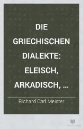 book Die griechischen Dialekte auf Grundlage von Ahrens' Werk: "De Graecae linguae dialectis" 2 Eleisch, Arkadisch, Kyprisch. Verzeichnisse zum ersten und zweiten Bande