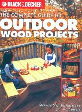 book The Complete Guide to Outdoor Wood Projects: Step-by-Step Instuctions for Over 50 Projects (Black & Decker Complete Guide)