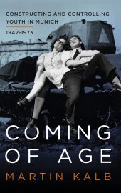 book Coming of Age: Constructing and Controlling Youth in Munich, 1942-1973