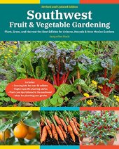 book Southwest Fruit & Vegetable Gardening: Plant, grow, and harvest the best edibles for Arizona, Nevada & New Mexico gardens