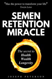 book Semen Retention Miracle: Secrets of Sexual Energy Transmutation for Wealth, Health, Sex and Longevity (Cultivating Male Sexual Energy)