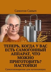 book Теперь, когда у вас есть самогонный аппарат, что можно приготовить? Настойки