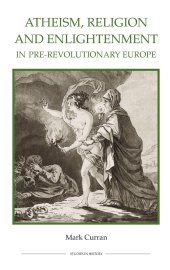 book Atheism, Religion and Enlightenment in pre-Revolutionary Europe (Royal Historical Society Studies in History New Series)