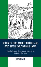 book Specialty Food, Market Culture, and Daily Life in Early Modern Japan: Regulating and Deregulating the Market in Edo, 1780–1870