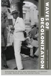 book Waves of Decolonization: Discourses of Race and Hemispheric Citizenship in Cuba, Mexico, and the United States