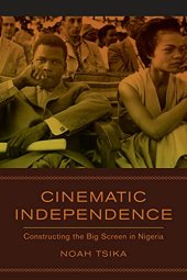 book Cinematic Independence: Constructing the Big Screen in Nigeria