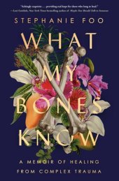 book What My Bones Know: A Memoir of Healing From Complex Trauma