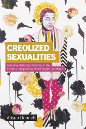 book Creolized Sexualities: Undoing Heteronormativity in the Literary Imagination of the Anglo-Caribbean