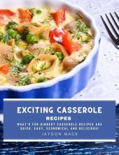 book Exciting Casserole Recipes: What's for dinner? Casserole recipes are quick, easy, economical and delicious!