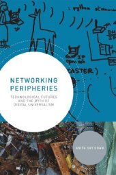 book Networking Peripheries: Technological Futures And The Myth Of Digital Universalism