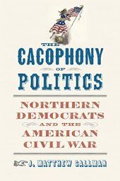 book The Cacophony of Politics: Northern Democrats and the American Civil War