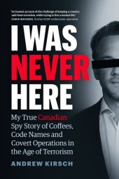 book I Was Never Here : My True Canadian Spy Story of Coffees, Code Names and Covert Operations in the Age of Terrorism