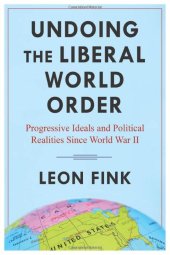 book Undoing the Liberal World Order: Progressive Ideals and Political Realities Since World War II