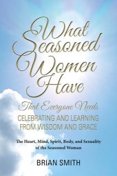 book What Seasoned Women Have That Everyone Needs: Celebrating and Learning from Wisdom and Grace