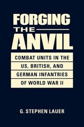 book Forging the Anvil: Combat Units in the US, British, and German Infantries of World War II