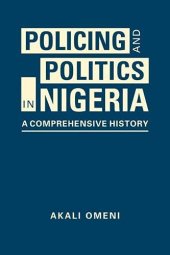 book Policing and Politics in Nigeria: A Comprehensive History