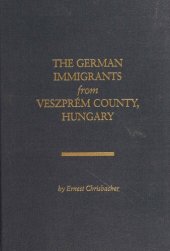 book The German immigrants from Veszprém County, Hungary : a guide to finding your German ancestors from Veszprém County, Hungary, their history, culture and origins