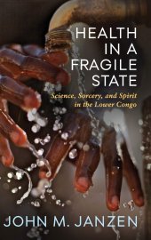 book Health in a Fragile State: Science, Sorcery, and Spirit in the Lower Congo