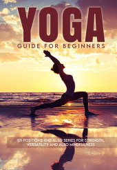 book Yoga Guide for Beginners : 101 Positions and also Series for Strength, Versatility and also Mindfulness