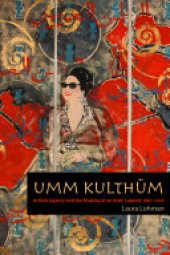 book Umm Kulthūm: Artistic Agency and the Shaping of an Arab Legend, 1967–2007