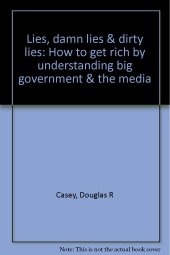 book Lies, damn lies & dirty lies: How to get rich by understanding big government & the media