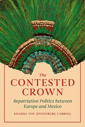 book The Contested Crown: Repatriation Politics between Europe and Mexico