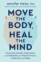 book Move the Body, Heal the Mind: Overcome Anxiety, Depression, and Dementia and Improve Focus, Creativity, and Sleep