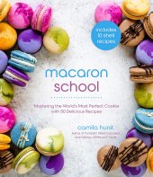 book Macaron School: Mastering the World’s Most Perfect Cookie with 50 Delicious Recipes