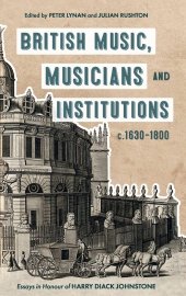 book British Music, Musicians and Institutions, c. 1630-1800: Essays in Honour of Harry Diack Johnstone