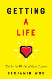 book Getting a Life: The Social Worlds of Geek Culture