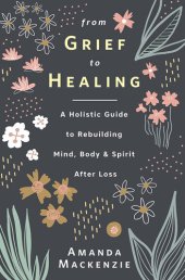 book From Grief to Healing: A Holistic Guide to Rebuilding Mind, Body & Spirit After Loss