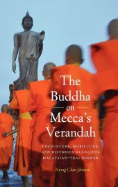 book The Buddha on Mecca's Verandah: Encounters, Mobilities, and Histories Along the Malaysian-Thai border