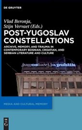 book Post-Yugoslav Constellations: Archive, Memory, and Trauma in Contemporary Bosnian, Croatian, and Serbian Literature and Culture