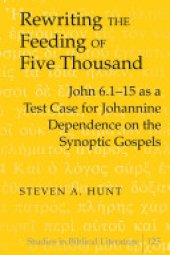 book Rewriting the Feeding of the Five Thousand: John 6.1-15 as a Test Case for Johannine Dependence on the Synoptic Gospels