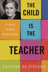 book The Child Is the Teacher : A Life of Maria Montessori