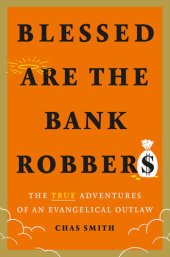 book Blessed Are the Bank Robbers: The True Adventures of an Evangelical Outlaw