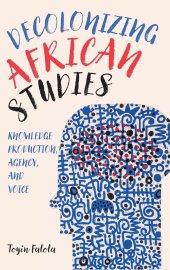 book Decolonizing African Studies: Knowledge Production, Agency, and Voice